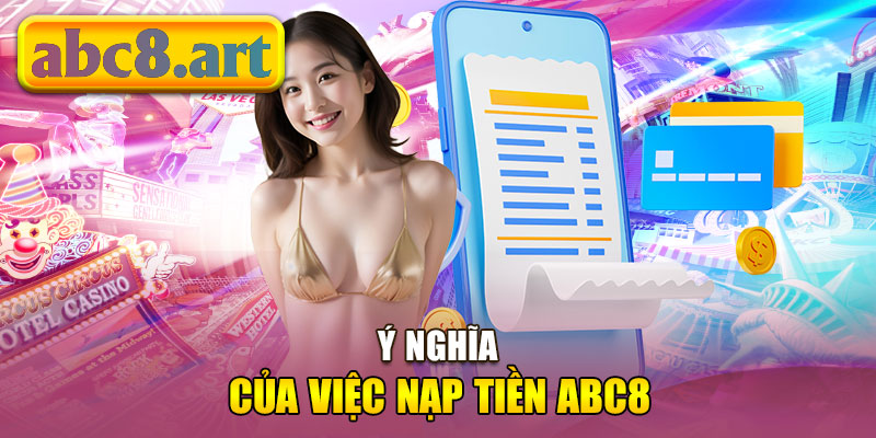 Ý nghĩa của việc nạp tiền vào tài khoản Abc8 