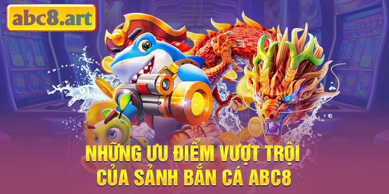 Những ưu điểm vượt trội của sảnh bắn cá Abc8